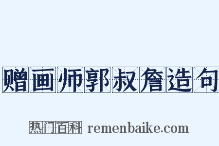 赠画师郭叔詹造句是什么意思的图片